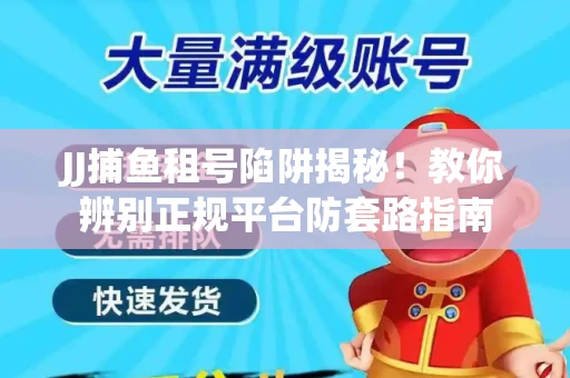 JJ捕鱼租号陷阱揭秘！教你辨别正规平台防套路指南